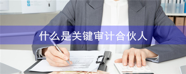 什么是關(guān)鍵審計(jì)合伙人