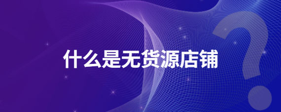 什么是無(wú)貨源店鋪.jpg