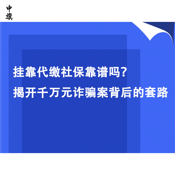 掛靠代繳社保靠譜嗎？揭開千萬元詐騙案背后的套路