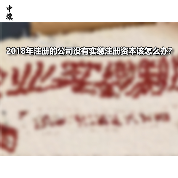 2018年注冊的公司沒有實(shí)繳注冊資本該怎么辦？